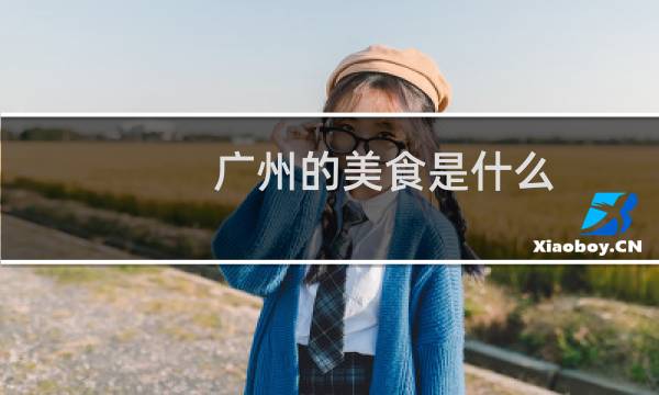 广州的美食是什么