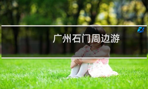 广州石门周边游