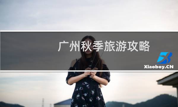 广州秋季旅游攻略