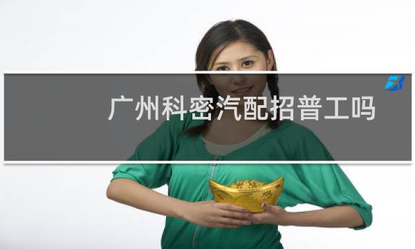 广州科密汽配招普工吗