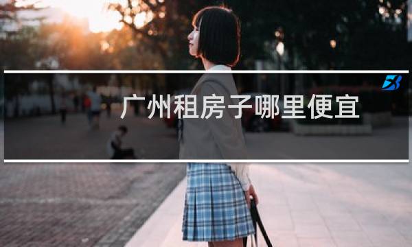 广州租房子哪里便宜