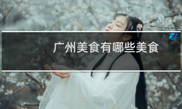 广州美食有哪些美食