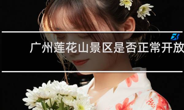 广州莲花山景区是否正常开放