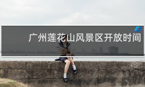 广州莲花山风景区开放时间