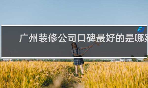 广州装修公司口碑最好的是哪家