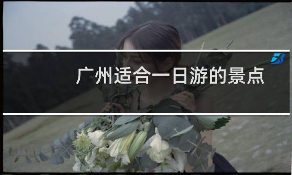 广州适合一日游的景点