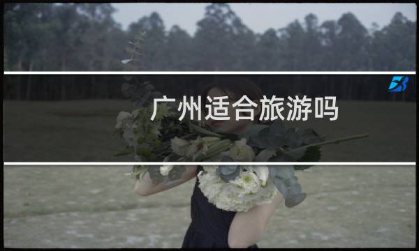 广州适合旅游吗