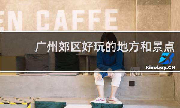 广州郊区好玩的地方和景点