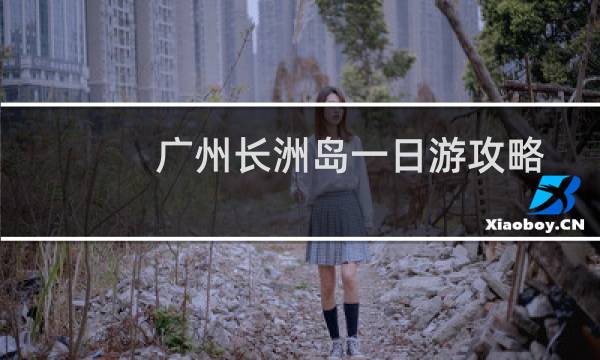 广州长洲岛一日游攻略