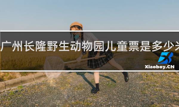 广州长隆野生动物园儿童票是多少米收费