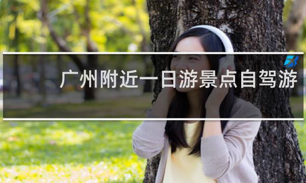 广州附近一日游景点自驾游
