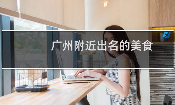 广州附近出名的美食