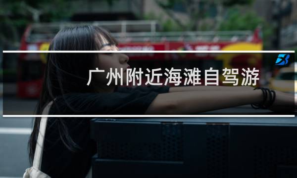 广州附近海滩自驾游