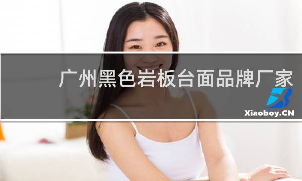 广州黑色岩板台面品牌厂家