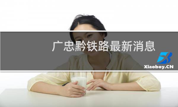 广忠黔铁路最新消息