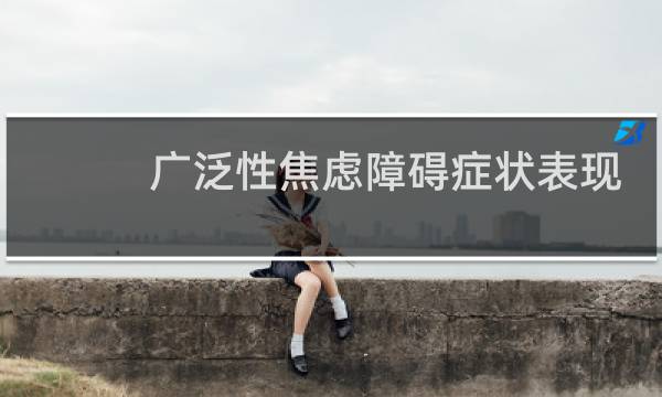 广泛性焦虑障碍症状表现