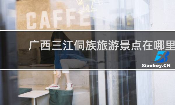 广西三江侗族旅游景点在哪里
