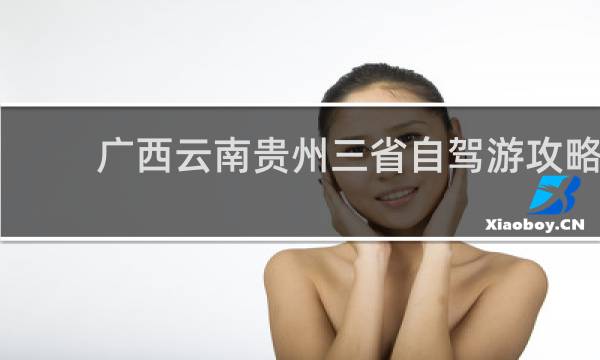 广西云南贵州三省自驾游攻略
