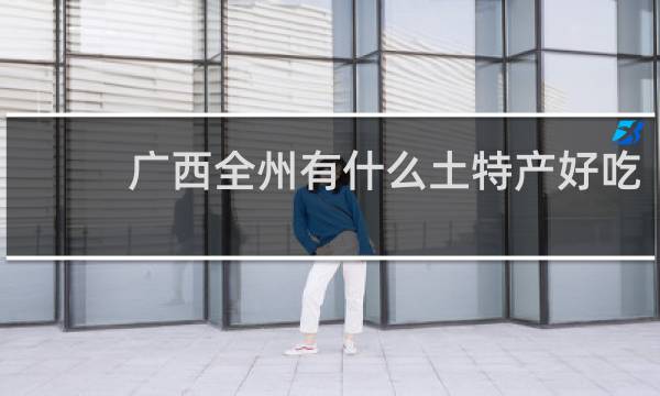 广西全州有什么土特产好吃