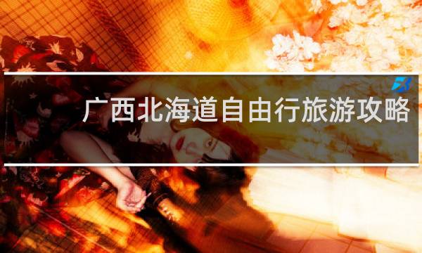 广西北海道自由行旅游攻略