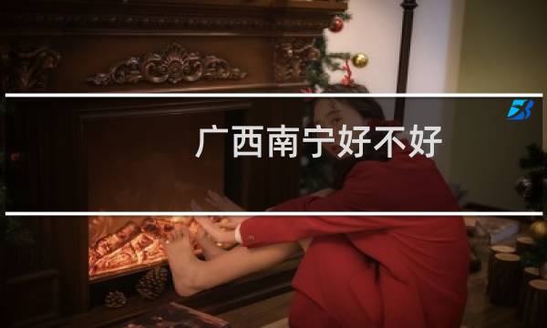 广西南宁好不好