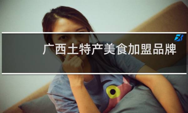 广西土特产美食加盟品牌