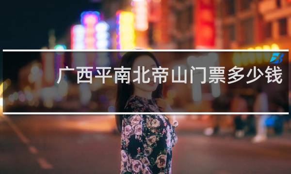 廣西平南北帝山門(mén)票多少錢(qián)