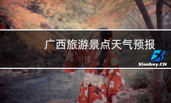 广西旅游景点天气预报