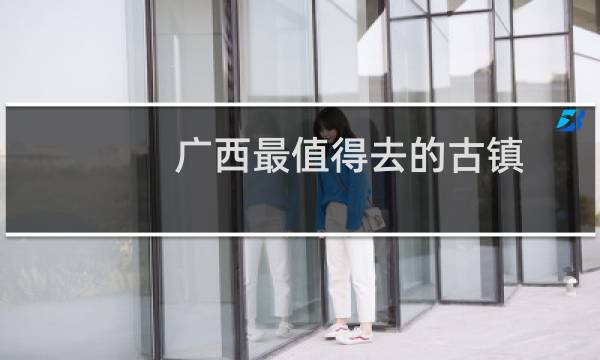 广西最值得去的古镇