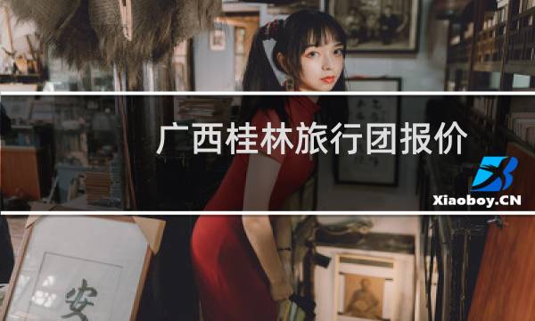 廣西桂林旅行團(tuán)報價
