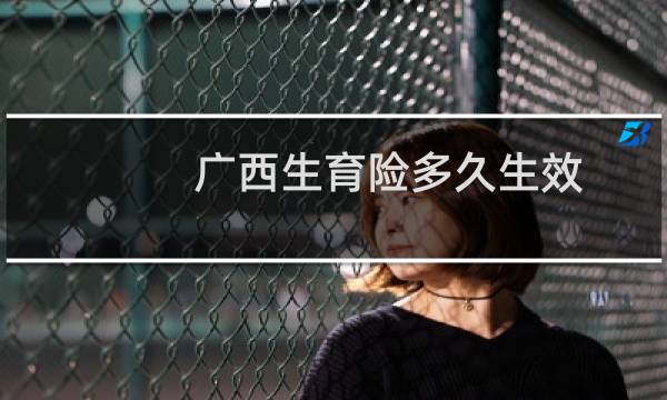 广西生育险多久生效