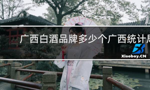 广西白酒品牌多少个广西统计局