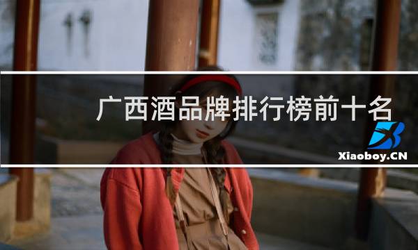 广西酒品牌排行榜前十名