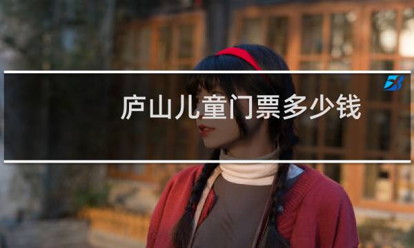 庐山儿童门票多少钱