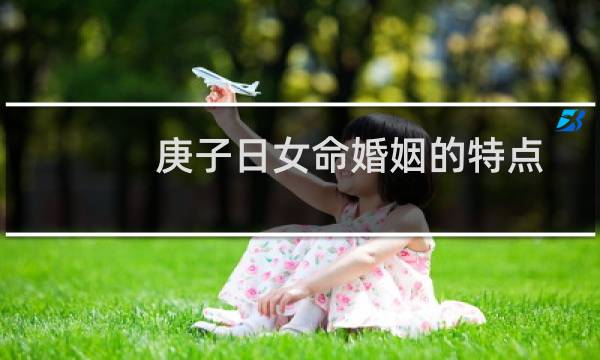庚子日女命婚姻的特点