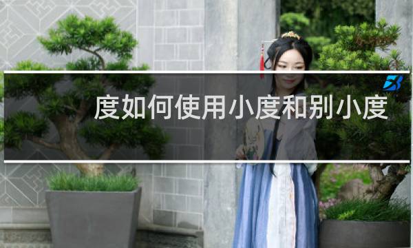 度如何使用小度和别小度