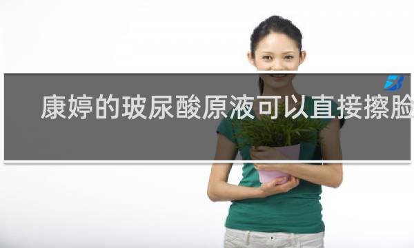 康婷的玻尿酸原液可以直接擦脸吗