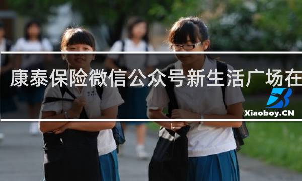 康泰保险微信公众号新生活广场在哪里
