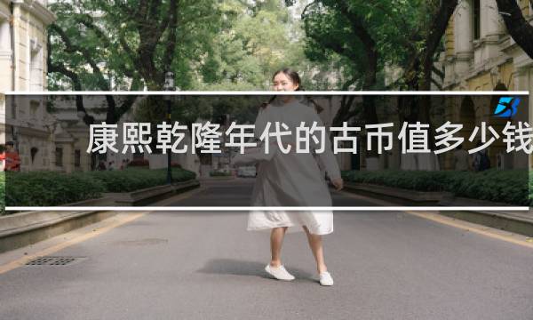 康熙乾隆年代的古币值多少钱
