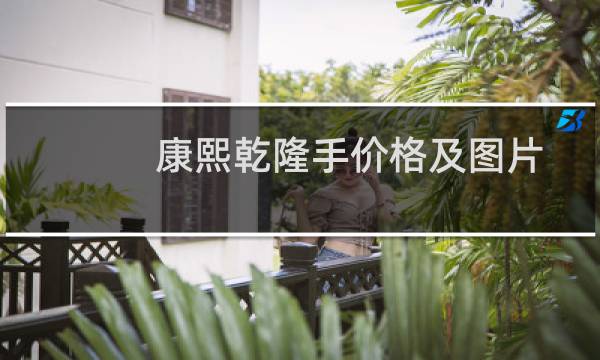 康熙乾隆手价格及图片