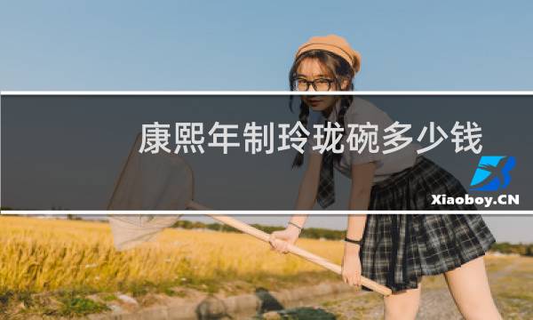 康熙年制玲珑碗多少钱