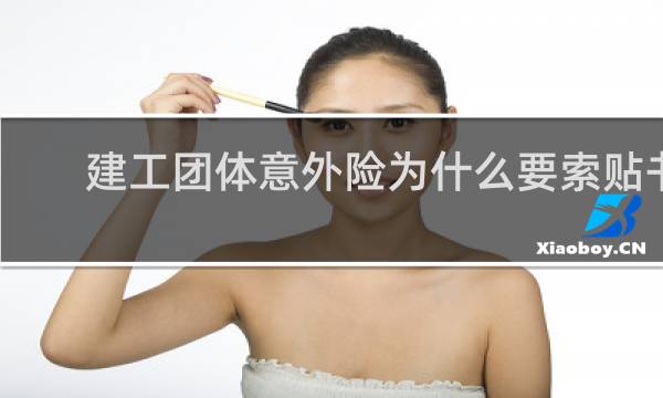 建工团体意外险为什么要索贴书