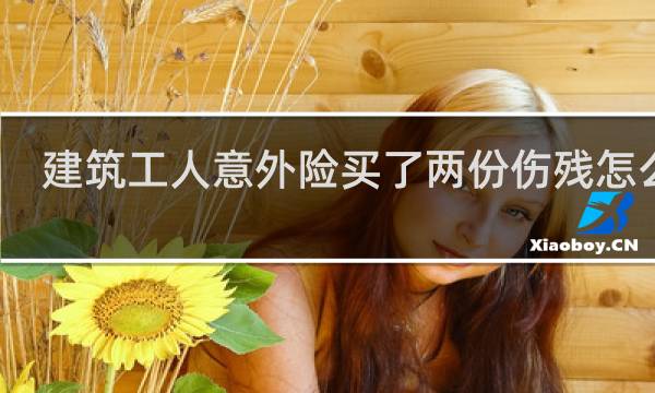 建筑工人意外险买了两份伤残怎么赔