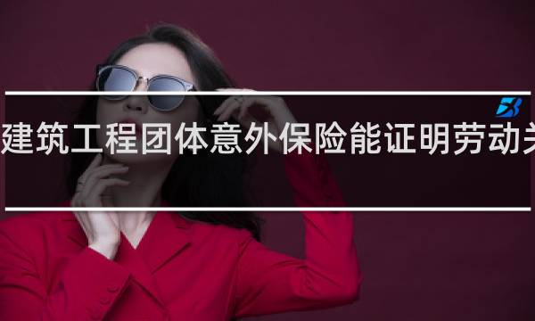 建筑工程团体意外保险能证明劳动关系吗