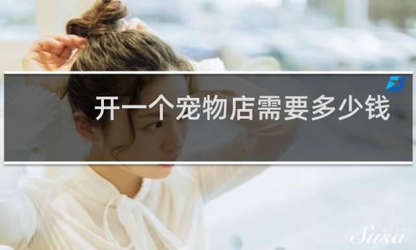 开一个宠物店需要多少钱