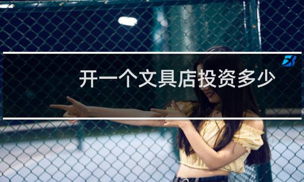开一个文具店投资多少