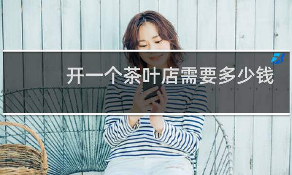 开一个茶叶店需要多少钱