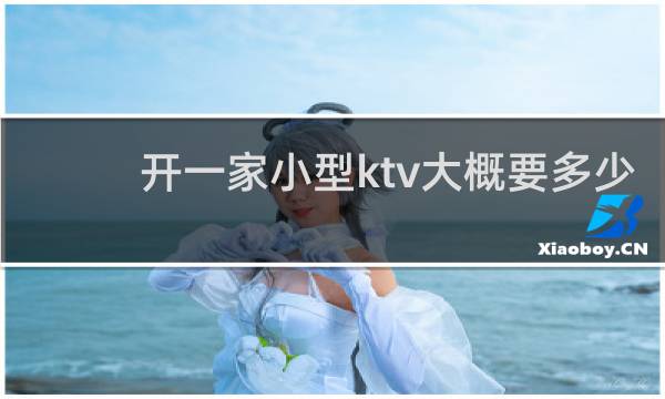 开一家小型ktv大概要多少