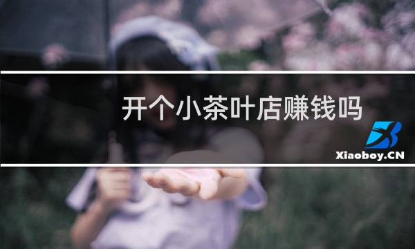 开个小茶叶店赚钱吗