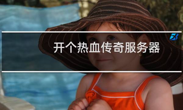 开个热血传奇服务器
